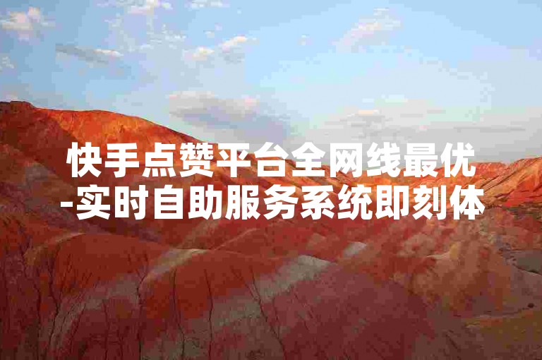 快手点赞平台全网线最优-实时自助服务系统即刻体验