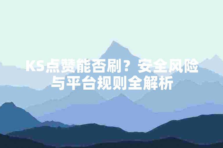 KS点赞能否刷？安全风险与平台规则全解析