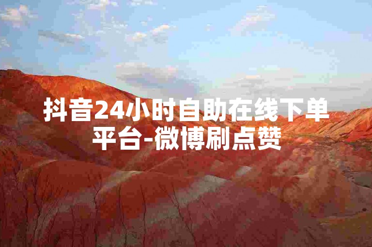 抖音24小时自助在线下单平台-微博刷点赞