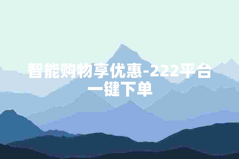 智能购物享优惠-222平台一键下单