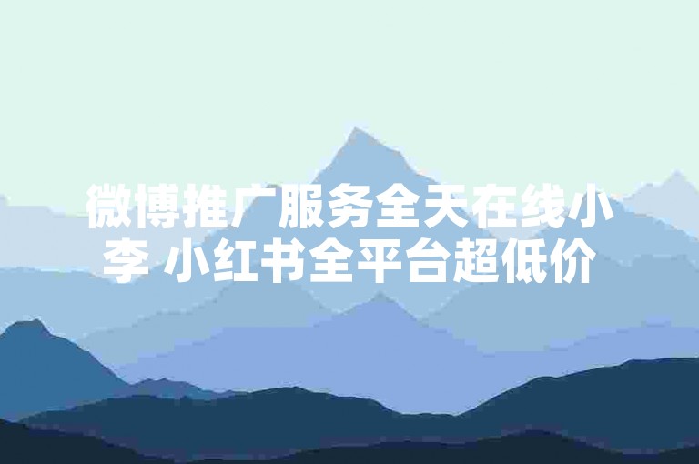 微博推广服务全天在线小李 小红书全平台超低价
