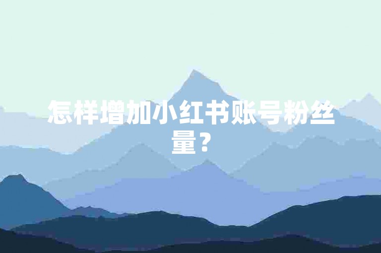 怎样增加小红书账号粉丝量？