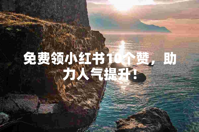 免费领小红书10个赞，助力人气提升！