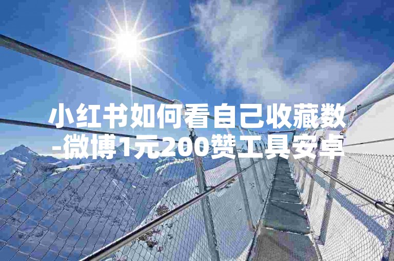 小红书如何看自己收藏数-微博1元200赞工具安卓版下载