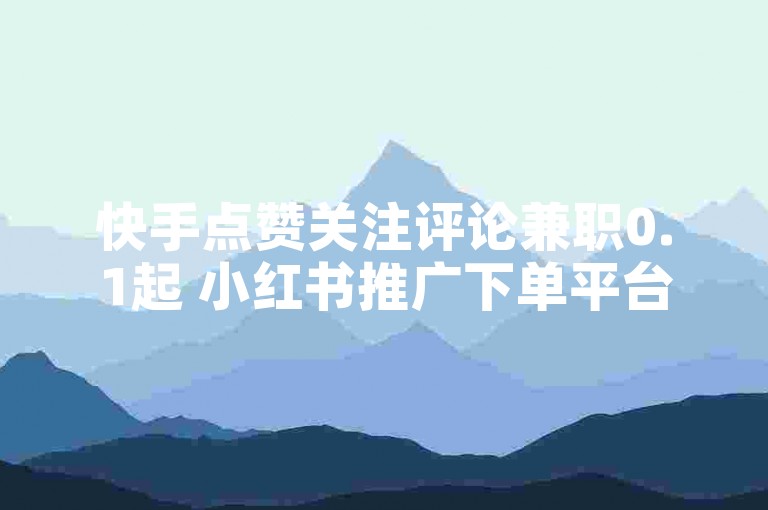 快手点赞关注评论兼职0.1起 小红书推广下单平台 拼多多助力免费网站可信否 自动刷赞工具