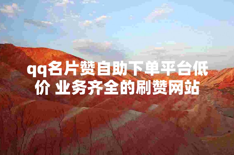 qq名片赞自助下单平台低价 业务齐全的刷赞网站