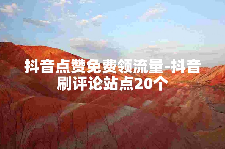 抖音点赞免费领流量-抖音刷评论站点20个