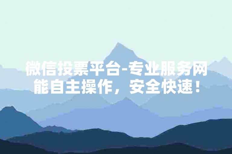 微信投票平台-专业服务网能自主操作，安全快速！