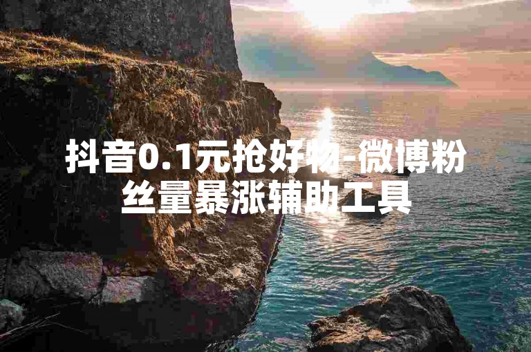 抖音0.1元抢好物-微博粉丝量暴涨辅助工具