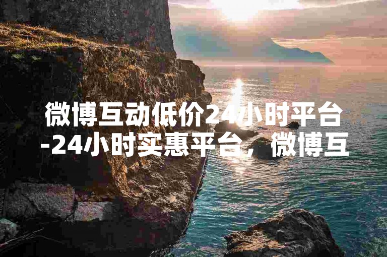 微博互动低价24小时平台-24小时实惠平台，微博互动绝佳之选-Ms粉自助支付宝支付-微博评论2025官方严正声明！