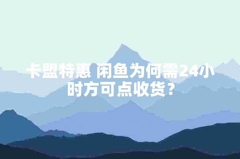 卡盟特惠 闲鱼为何需24小时方可点收货？