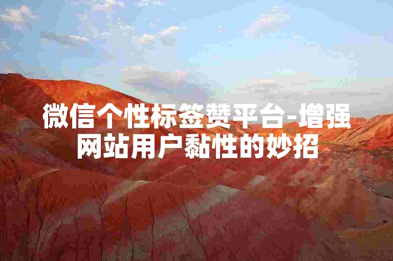 微信个性标签赞平台-增强网站用户黏性的妙招