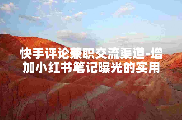 快手评论兼职交流渠道-增加小红书笔记曝光的实用技巧