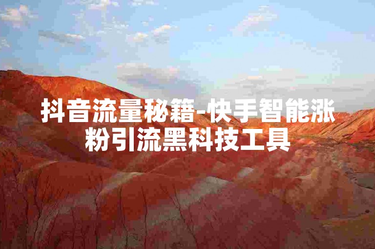 抖音流量秘籍-快手智能涨粉引流黑科技工具