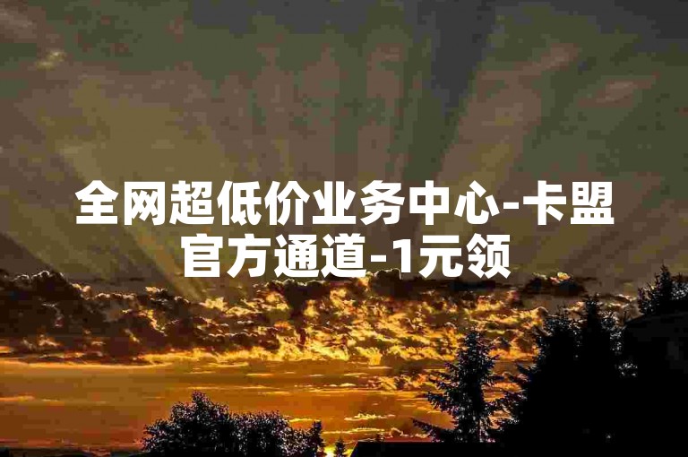 全网超低价业务中心-卡盟官方通道-1元领500赞抖音站-微信点赞自助平台汇总