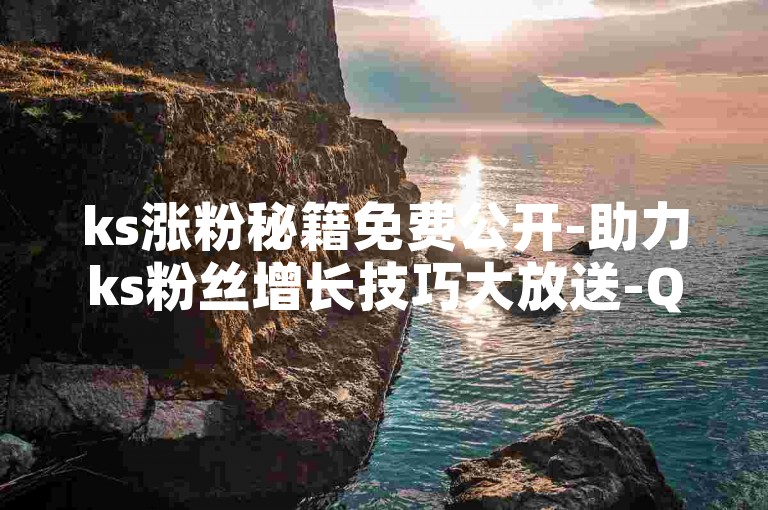 ks涨粉秘籍免费公开-助力ks粉丝增长技巧大放送-QQ个性名片免费领-拼多多砍价助力平台全解析