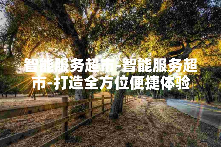 智能服务超市-智能服务超市-打造全方位便捷体验