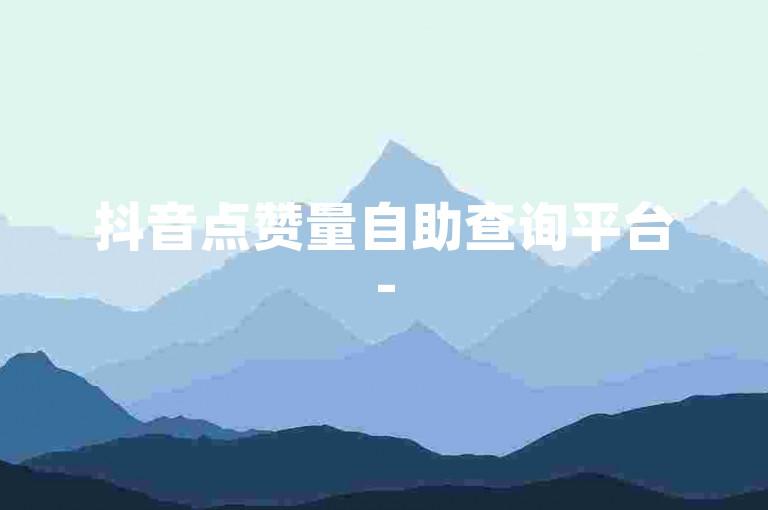 抖音点赞量自助查询平台-