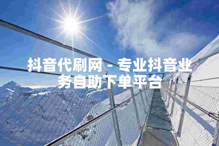 抖音代刷网 - 专业抖音业务自助下单平台