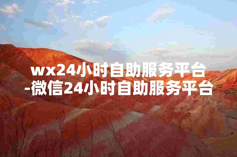 wx24小时自助服务平台-微信24小时自助服务平台