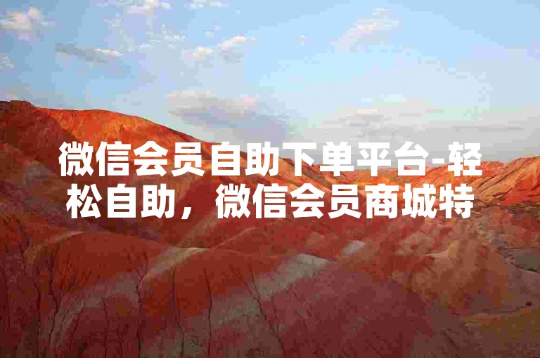 微信会员自助下单平台-轻松自助，微信会员商城特惠选购！