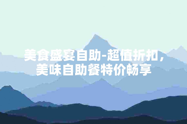 美食盛宴自助-超值折扣，美味自助餐特价畅享