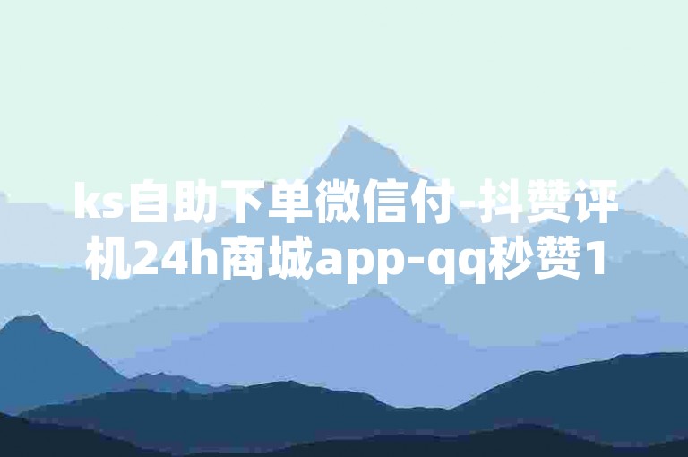 ks自助下单微信付-抖赞评机24h商城app-qq秒赞102024严正声明！