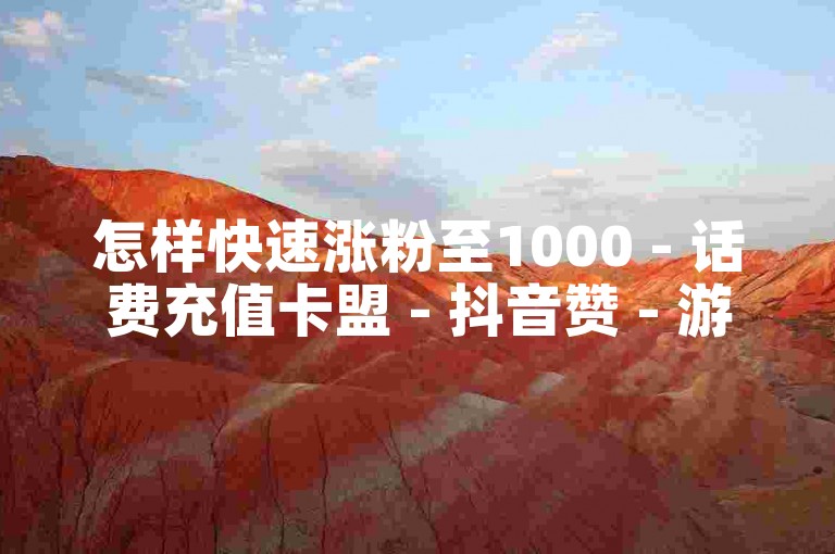 怎样快速涨粉至1000 - 话费充值卡盟 - 抖音赞 - 游戏辅助卡密平台