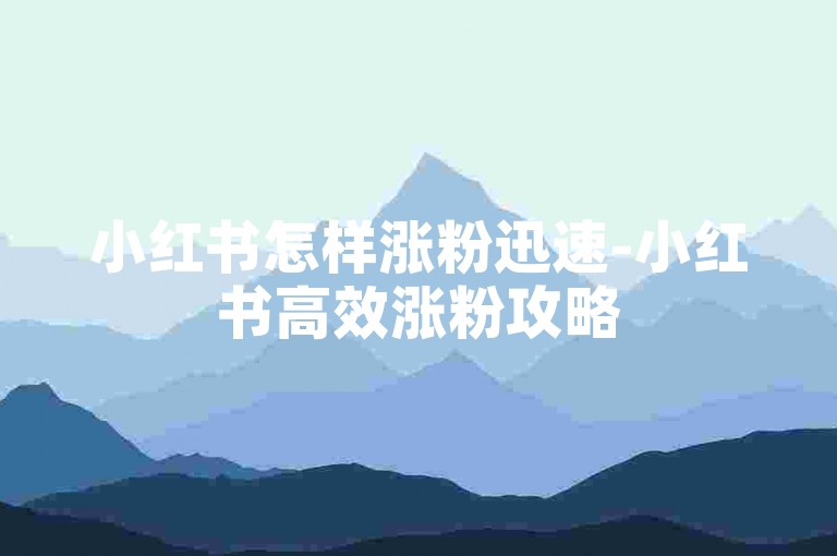 小红书怎样涨粉迅速-小红书高效涨粉攻略