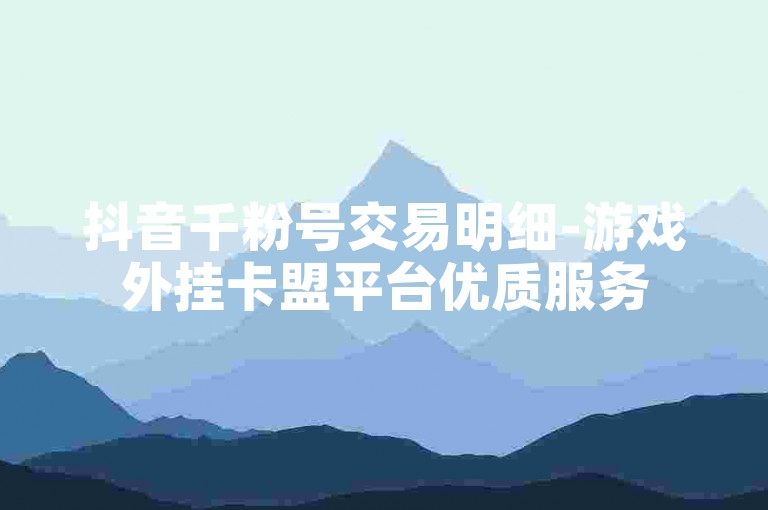 抖音千粉号交易明细-游戏外挂卡盟平台优质服务