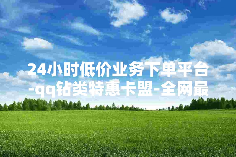 24小时低价业务下单平台-qq钻类特惠卡盟-全网最实惠下单网-ks粉丝助力软件